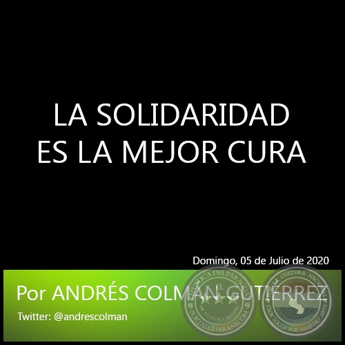 LA SOLIDARIDAD ES LA MEJOR CURA - Por ANDRÉS COLMÁN GUTIÉRREZ - Domingo, 05 de Julio de 2020